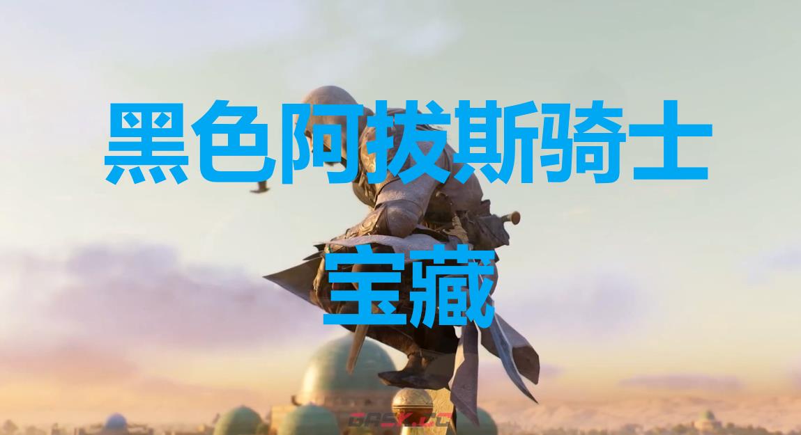 《刺客信条：幻景》黑色阿拔斯骑士宝藏在哪里-第1张-单机攻略-GASK