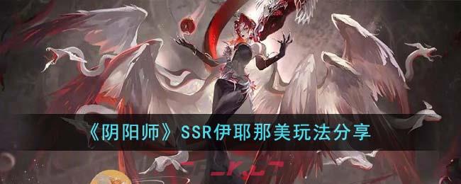 《阴阳师》SSR伊耶那美玩法分享-第1张-手游攻略-GASK