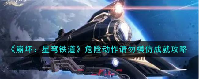 《崩坏：星穹铁道》危险动作请勿模仿成就攻略-第1张-手游攻略-GASK