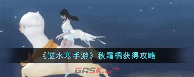 《逆水寒手游》秋霜橘获得攻略-第1张-手游攻略-GASK