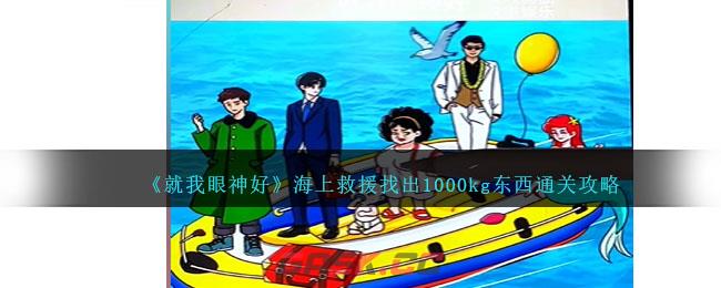 《就我眼神好》海上救援找出1000kg东西通关攻略-第1张-手游攻略-GASK