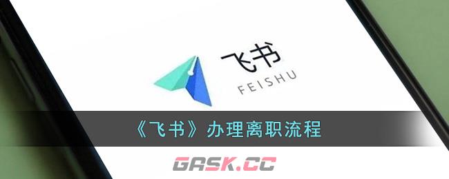 《飞书》办理离职流程-第1张-手游攻略-GASK