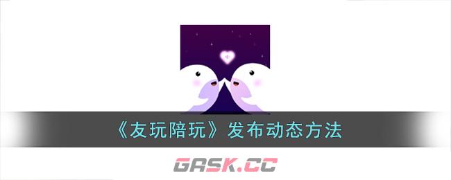 《友玩陪玩》发布动态方法-第1张-手游攻略-GASK