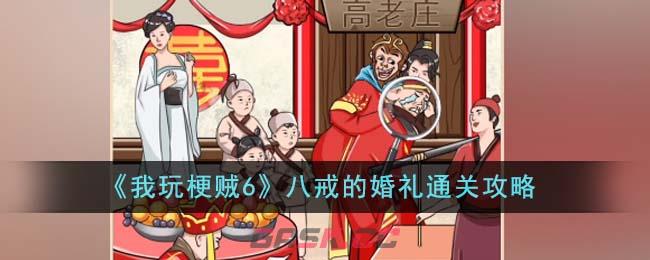 《我玩梗贼6》八戒的婚礼通关攻略-第1张-手游攻略-GASK