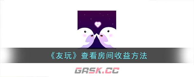 《友玩》查看房间收益方法-第1张-手游攻略-GASK