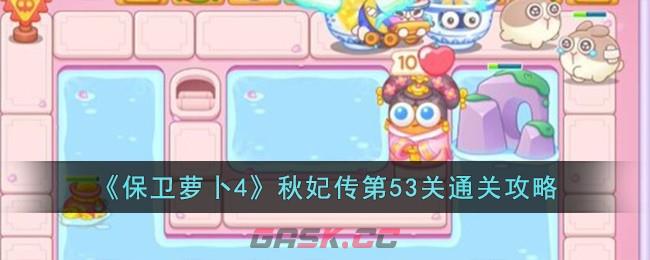 《保卫萝卜4》秋妃传第53关通关攻略-第1张-手游攻略-GASK