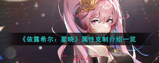 《依露希尔：星晓》属性克制介绍一览-第1张-手游攻略-GASK