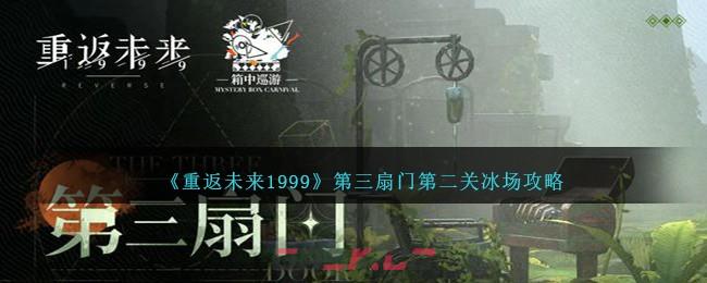 《重返未来1999》第三扇门第二关冰场攻略-第1张-手游攻略-GASK