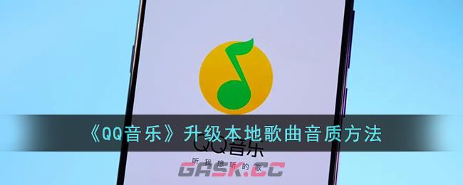 《QQ音乐》升级本地歌曲音质方法-第1张-手游攻略-GASK