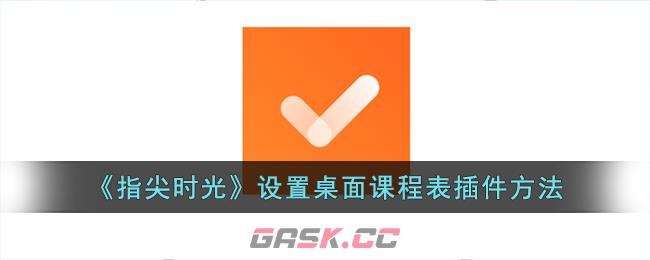 《指尖时光》设置桌面课程表插件方法-第1张-手游攻略-GASK