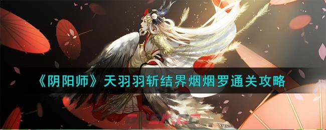 《阴阳师》天羽羽斩结界烟烟罗通关攻略-第1张-手游攻略-GASK