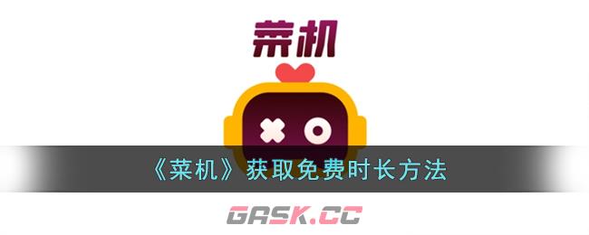 《菜机》获取免费时长方法-第1张-手游攻略-GASK