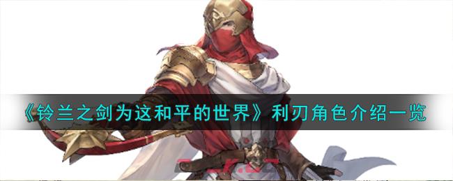 《铃兰之剑为这和平的世界》光辉使者利刃角色介绍一览-第1张-手游攻略-GASK