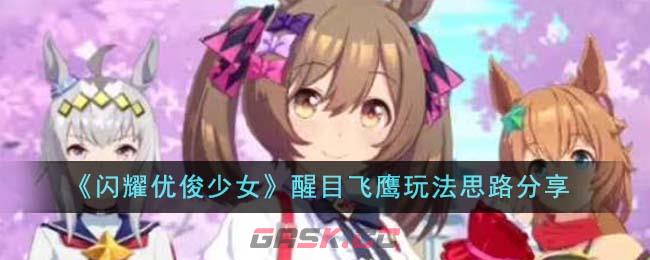 《闪耀优俊少女》醒目飞鹰玩法思路分享-第1张-手游攻略-GASK