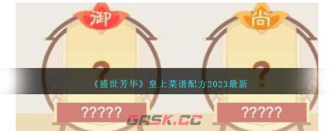 《盛世芳华》皇上菜谱配方2023最新-第1张-手游攻略-GASK