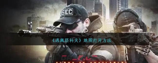 《逃离塔科夫》地图打开方法-第1张-手游攻略-GASK