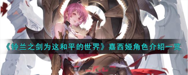 《铃兰之剑为这和平的世界》嘉西娅角色介绍一览-第1张-手游攻略-GASK