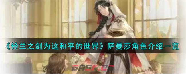 《铃兰之剑为这和平的世界》萨曼莎角色介绍一览-第1张-手游攻略-GASK