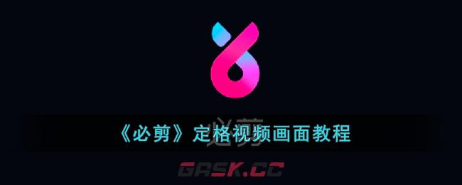 《必剪》定格视频画面教程-第1张-手游攻略-GASK