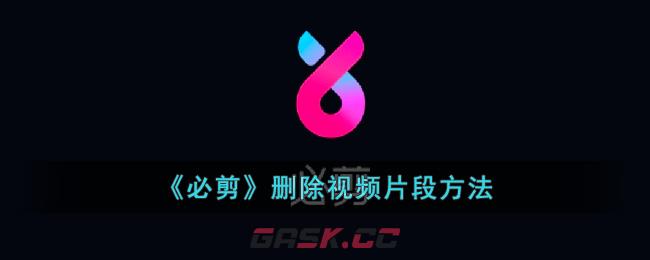 《必剪》删除视频片段方法-第1张-手游攻略-GASK