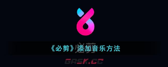 《必剪》添加音乐方法-第1张-手游攻略-GASK