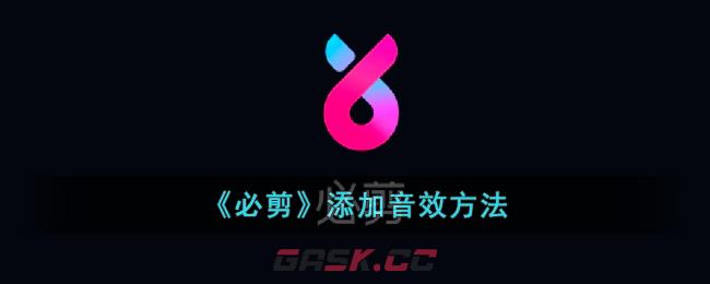 《必剪》添加音效方法-第1张-手游攻略-GASK