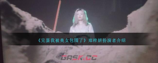 《完蛋我被美女包围了》郑梓妍扮演者介绍-第1张-手游攻略-GASK