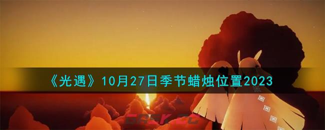 《光遇》10月27日季节蜡烛位置2023-第1张-手游攻略-GASK