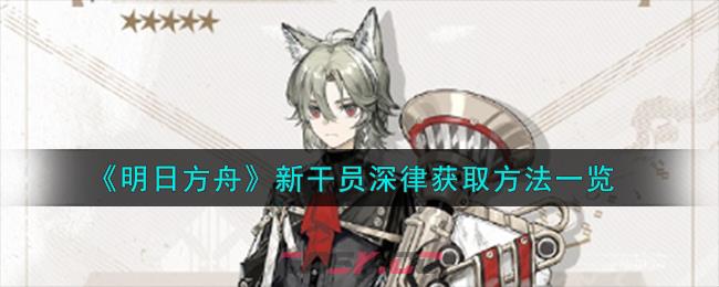 《明日方舟》新干员深律获取方法一览-第1张-手游攻略-GASK