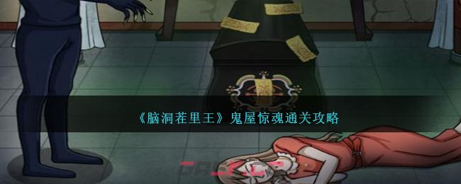 《脑洞茬里王》鬼屋惊魂通关攻略-第1张-手游攻略-GASK