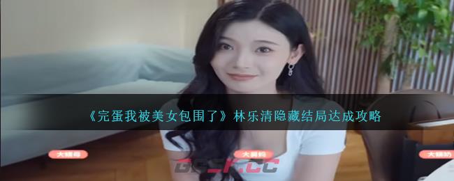 《完蛋我被美女包围了》林乐清隐藏结局达成攻略-第1张-手游攻略-GASK