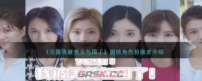 《完蛋我被美女包围了》剧情角色扮演者介绍-第1张-手游攻略-GASK