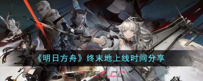 《明日方舟》终末地上线时间分享-第1张-手游攻略-GASK