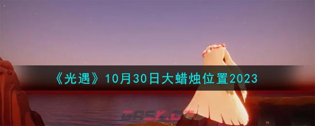 《光遇》10月30日大蜡烛位置2023-第1张-手游攻略-GASK