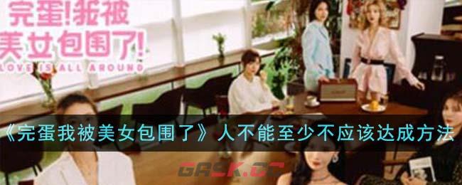 《完蛋我被美女包围了》人不能至少不应该成就达成方法-第1张-手游攻略-GASK