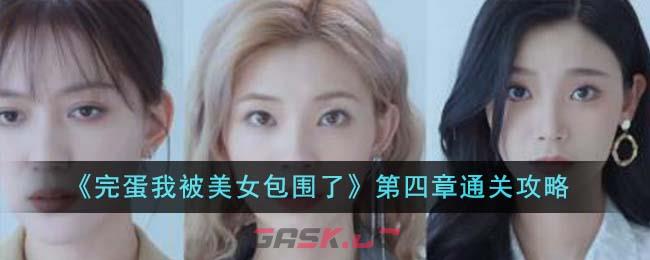 《完蛋我被美女包围了》第四章通关攻略-第1张-手游攻略-GASK