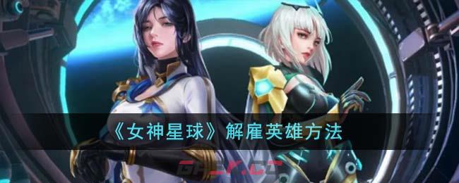 《女神星球》解雇英雄方法