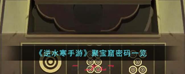 《逆水寒手游》聚宝窟密码一览-第1张-手游攻略-GASK