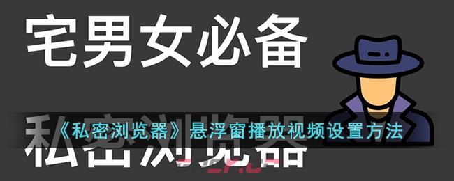 《私密浏览器》悬浮窗播放视频设置方法