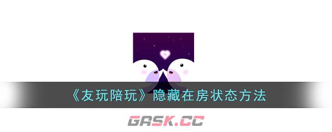 《友玩陪玩》隐藏在房状态方法-第1张-手游攻略-GASK