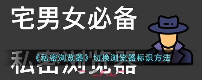 《私密浏览器》切换浏览器标识方法