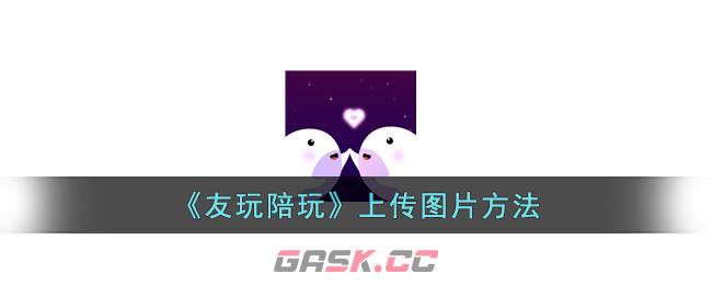 《友玩陪玩》上传图片方法-第1张-手游攻略-GASK