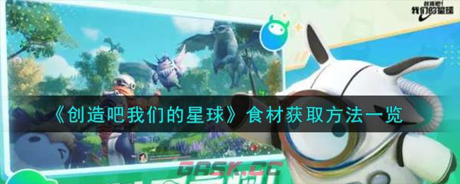 《创造吧我们的星球》食材获取方法一览-第1张-手游攻略-GASK