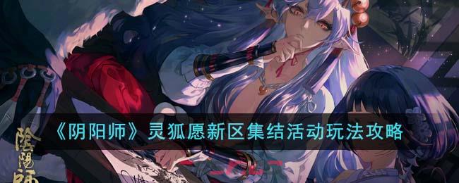 《阴阳师》灵狐愿新区集结活动玩法攻略-第1张-手游攻略-GASK