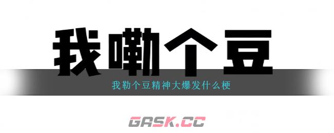 我勒个豆精神大爆发什么梗-第1张-手游攻略-GASK