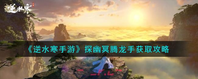 《逆水寒手游》探幽冥腾龙手获取攻略-第1张-手游攻略-GASK