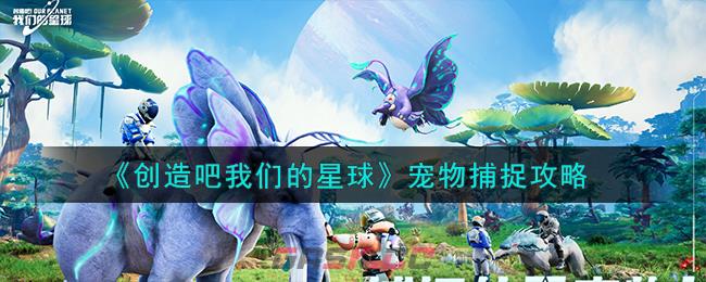 《创造吧我们的星球》宠物捕捉攻略-第1张-手游攻略-GASK