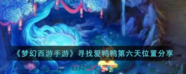 《梦幻西游手游》寻找爱鸭鸭第六天位置分享-第1张-手游攻略-GASK