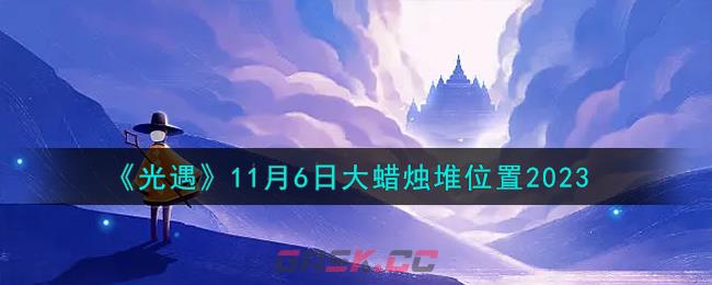 《光遇》11月6日大蜡烛堆位置2023-第1张-手游攻略-GASK