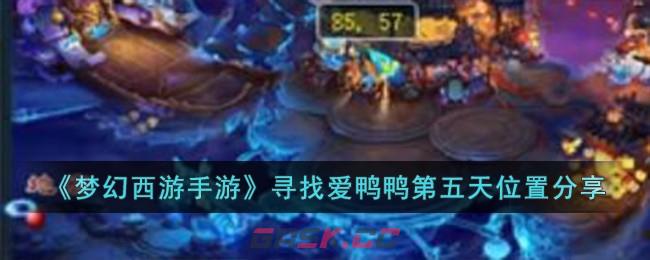 《梦幻西游手游》寻找爱鸭鸭第五天位置分享-第1张-手游攻略-GASK